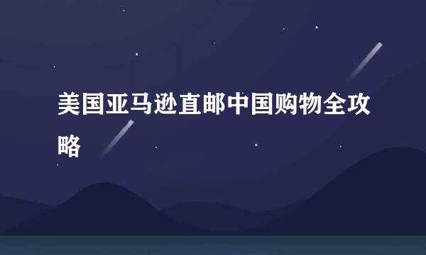美国亚马逊直邮中国购物全攻略