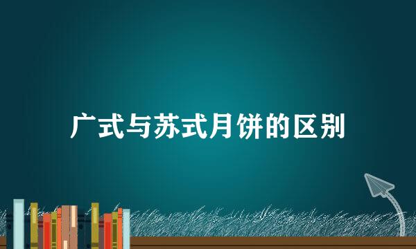 广式与苏式月饼的区别