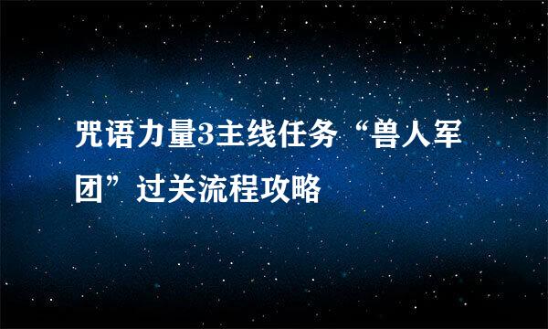 咒语力量3主线任务“兽人军团”过关流程攻略