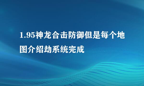 1.95神龙合击防御但是每个地图介绍劫系统完成