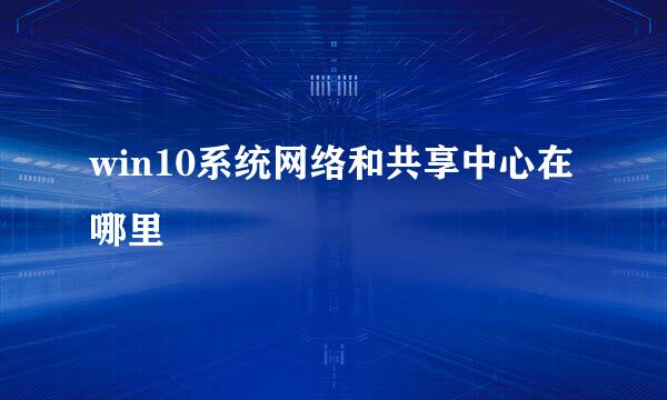 win10系统网络和共享中心在哪里