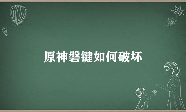 原神磐键如何破坏
