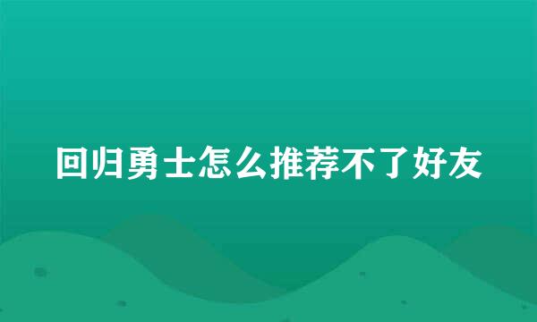 回归勇士怎么推荐不了好友