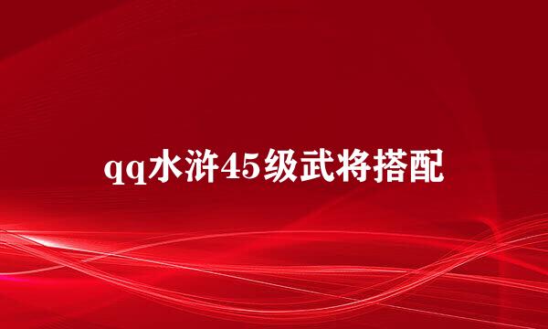 qq水浒45级武将搭配