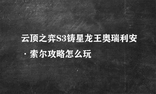 云顶之弈S3铸星龙王奥瑞利安·索尔攻略怎么玩