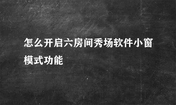 怎么开启六房间秀场软件小窗模式功能