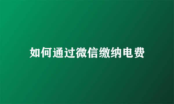 如何通过微信缴纳电费