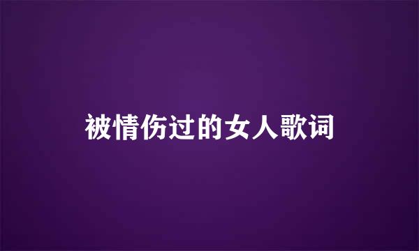 被情伤过的女人歌词