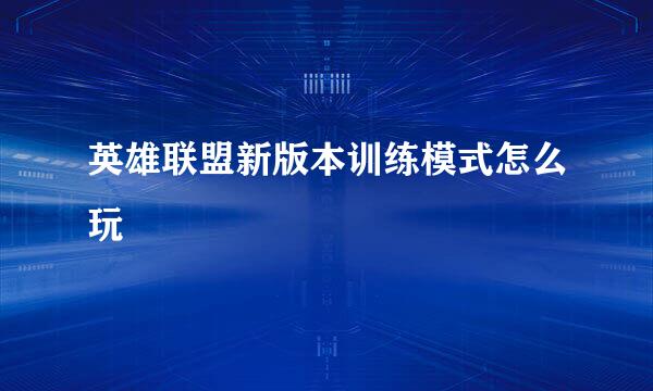 英雄联盟新版本训练模式怎么玩