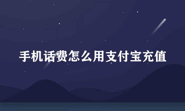 手机话费怎么用支付宝充值