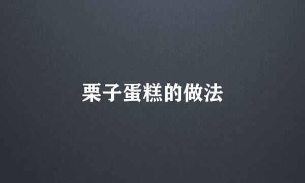 栗子蛋糕的做法