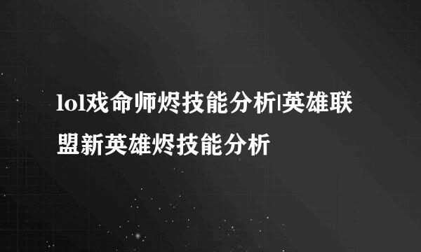 lol戏命师烬技能分析|英雄联盟新英雄烬技能分析