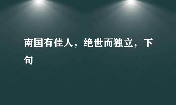 南国有佳人，绝世而独立，下句