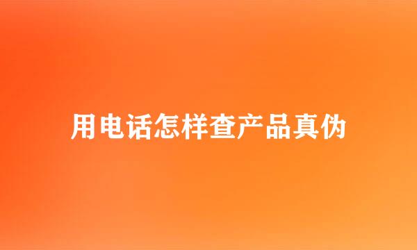 用电话怎样查产品真伪