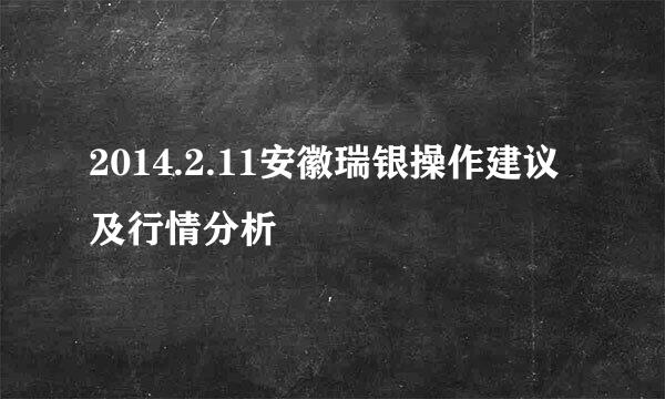 2014.2.11安徽瑞银操作建议及行情分析