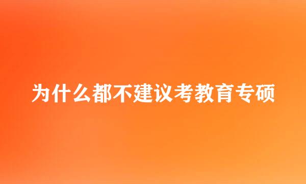 为什么都不建议考教育专硕