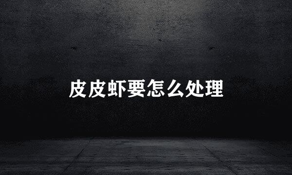皮皮虾要怎么处理