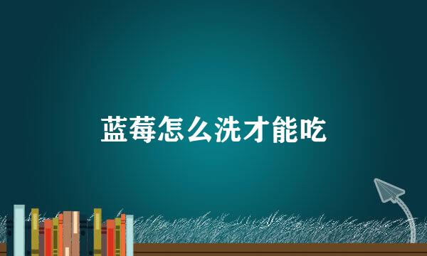 蓝莓怎么洗才能吃