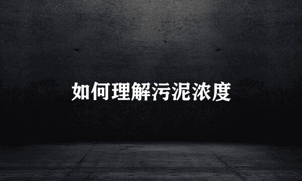 如何理解污泥浓度