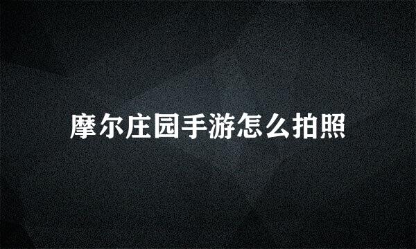 摩尔庄园手游怎么拍照