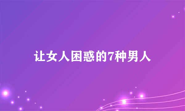 让女人困惑的7种男人