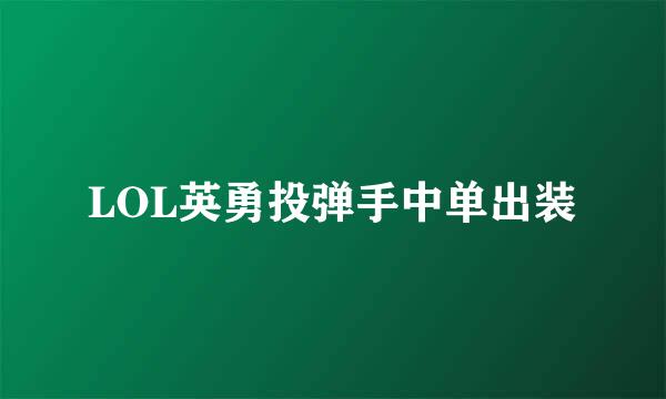 LOL英勇投弹手中单出装