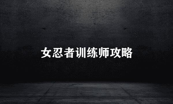 女忍者训练师攻略