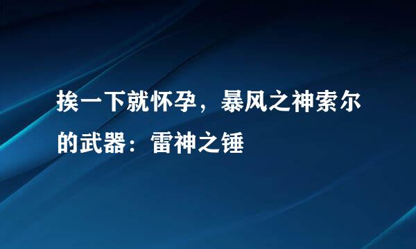 挨一下就怀孕，暴风之神索尔的武器：雷神之锤