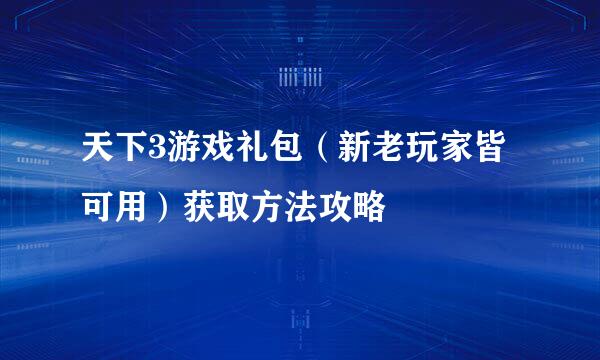 天下3游戏礼包（新老玩家皆可用）获取方法攻略