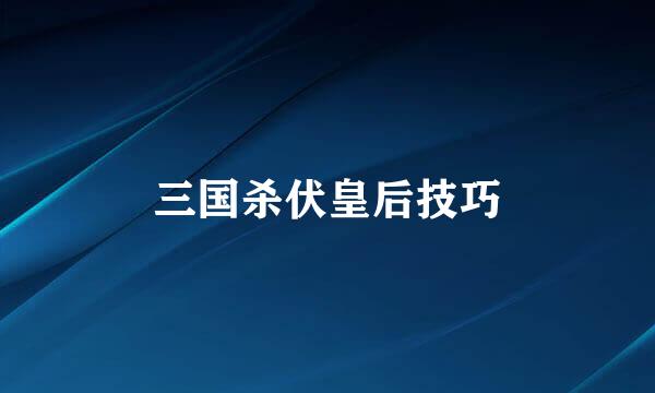 三国杀伏皇后技巧