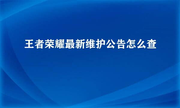 王者荣耀最新维护公告怎么查