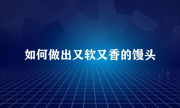 如何做出又软又香的馒头