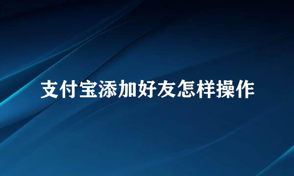 支付宝添加好友怎样操作