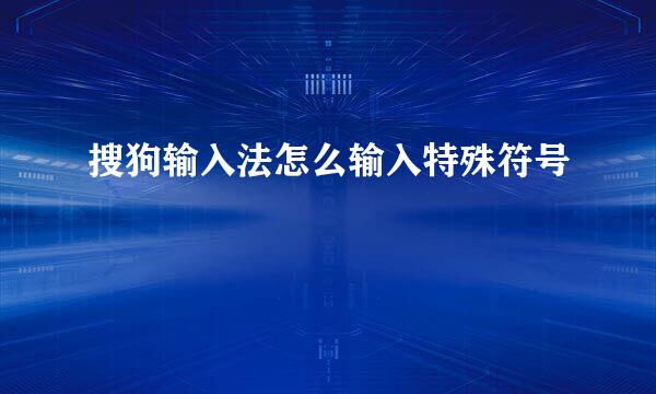 搜狗输入法怎么输入特殊符号