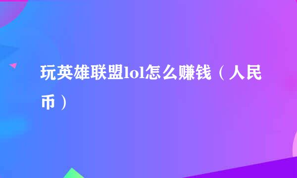 玩英雄联盟lol怎么赚钱（人民币）
