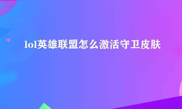 lol英雄联盟怎么激活守卫皮肤