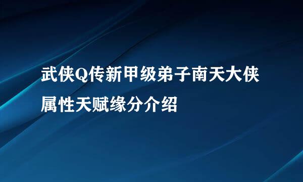武侠Q传新甲级弟子南天大侠属性天赋缘分介绍