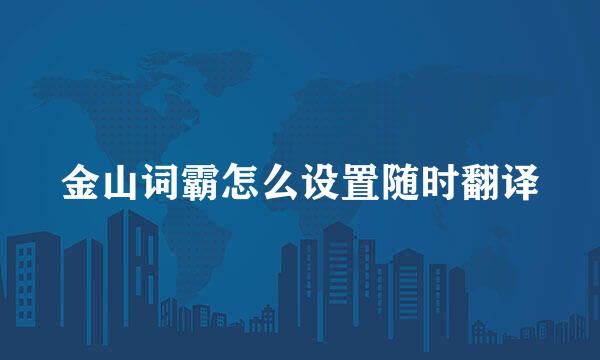 金山词霸怎么设置随时翻译