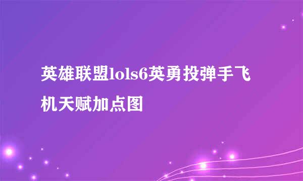 英雄联盟lols6英勇投弹手飞机天赋加点图