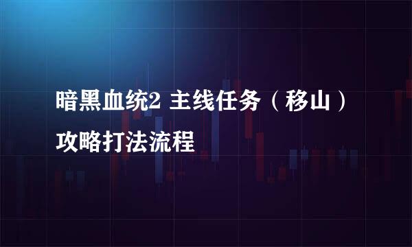 暗黑血统2 主线任务（移山）攻略打法流程