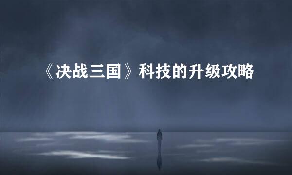 《决战三国》科技的升级攻略