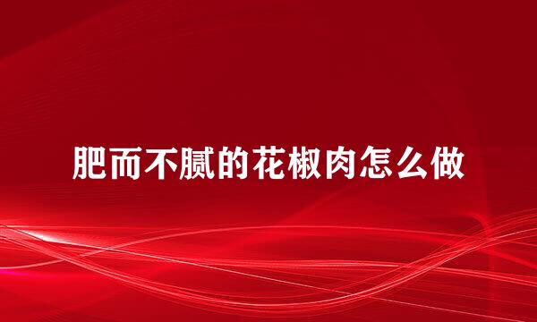 肥而不腻的花椒肉怎么做