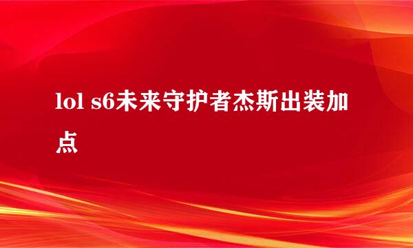 lol s6未来守护者杰斯出装加点