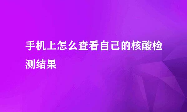手机上怎么查看自己的核酸检测结果
