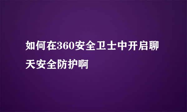 如何在360安全卫士中开启聊天安全防护啊