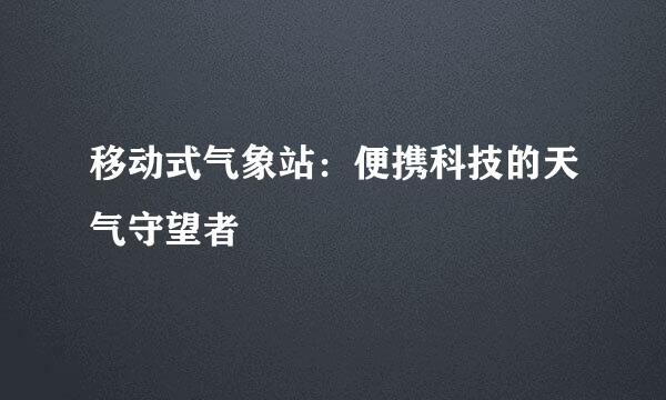移动式气象站：便携科技的天气守望者