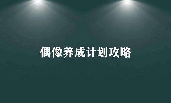 偶像养成计划攻略
