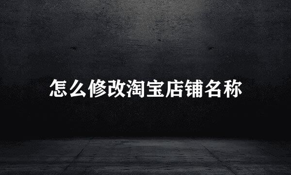 怎么修改淘宝店铺名称
