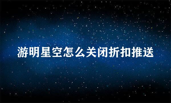 游明星空怎么关闭折扣推送