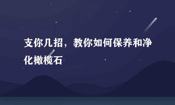 支你几招，教你如何保养和净化橄榄石